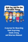 Kids Say and Do the Darndest Things (Blue Cover) : A Journal for Recording Each Sweet, Silly, Crazy and Hilarious Moment - Book