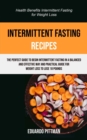 Intermittent Fasting Recipes : The Perfect Guide To Begin Intermittent Fasting In A Balanced And Effective Way And Practical Guide For Weight Loss To Lose 10 Pounds (Health Benefits Intermittent Fasti - Book