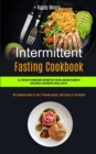 Intermittent Fasting Cookbook : All You Need To Know About Intermittent Fasting, And How To Burn Fat, Build Muscle And Improve Overall Health (The Complete Guide To Lose 22 Pounds Quickly, Gain Energy - Book