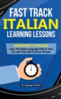Fast Track Italian Learning Lessons - Beginner's Phrases : Learn The Italian Language FAST in Your Car with over 250 Phrases and Sayings - Book