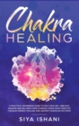 Chakra Healing : A Practical Beginners guide to Self-Healing. Unblock, Awaken and Balance your Chakras. Open your Third Eye through Energy Healing and ancient Kundalini methods - Book