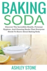 Baking Soda : Discover The Incredible Health, Personal Hygiene, And Cleaning Hacks That Everyone Needs To Know About Baking Soda - Book