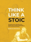 Think Like a Stoic : The Ultimate Guide to Becoming a Stoic, Learning the Art of Living & Overcome the Fear of Failure - Stoicism 101 the Philosophers Guide to an Ancient Philosophy - Book