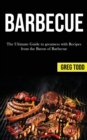 Barbecue : The Ultimate Guide to Greatness With Recipes From the Baron of Barbecue - Book