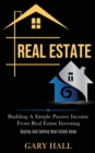 Real Estate : Building A Simple Passive Income From Real Estate Investing (Buying And Selling Real Estate Book) - Book