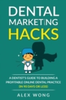 Dental Marketing Hacks : A Dentist's Guide to Building a Profitable Online Dental Practice (in 90 days or Less) - Book
