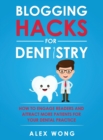Blogging Hacks For Dentistry : How To Engage Readers And Attract More Patients For Your Dental Practice - Book