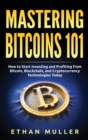 Mastering Bitcoin 101 : How to Start Investing and Profiting from Bitcoin, Blockchain, and Cryptocurrency Technologies Today - Book