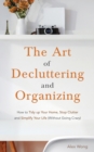 The Art of Decluttering and Organizing : How to Tidy Up your Home, Stop Clutter, and Simplify your Life (Without Going Crazy) - Book