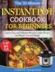 The 30-Minute Instant Pot Cookbook for Beginners : Quick, Easy and Delicious Pressure Cooker Recipes for Weight Loss and Health - Book