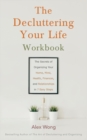 The Decluttering Your Life Workbook : The Secrets of Organizing Your Home, Mind, Health, Finances, and Relationships in 7 Easy Steps - Book