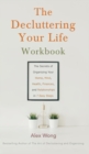 The Decluttering Your Life Workbook : The Secrets of Organizing Your Home, Mind, Health, Finances, and Relationships in 7 Easy Steps - Book
