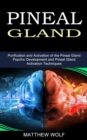 Pineal Gland : Purification and Activation of the Pineal Gland (Psychic Development and Pineal Gland Activation Techniques) - Book