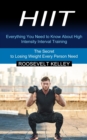 Hiit : Everything You Need to Know About High Intensity Interval Training (The Secret to Losing Weight Every Person Need) - Book