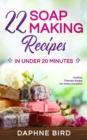 22 Soap Making Recipes in Under 20 Minutes : Natural Beautiful Soaps from Home with Coloring and Fragrance - Book