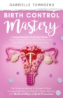 Birth Control Mastery : The Science Behind a Women's Body, Hormone Balancing, Fertility Signs, Natural and Medical Ways of Birth Prevention - Book