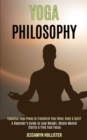 Yoga Philosophy : Essential Yoga Poses to Transform Your Mind, Body & Spirit (A Beginner's Guide to Lose Weight, Obtain Mental Clarity & Find True Focus) - Book