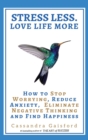 Stress Less. Love Life More : How to Stop Worrying, Reduce Anxiety, Eliminate Negative Thinking and Find Happiness - Book