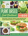 Plant-Based Diet Cookbook : The 600 Delicious, Healthy Whole Food Recipes For Plant-Based Eating All Through the Year - Book
