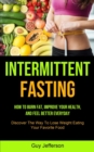 Intermittent Fasting : How To Burn Fat, Improve Your Health, And Feel Better Everyday (Discover The Way To Lose Weight Eating Your Favorite Food) - Book