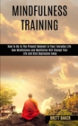 Mindfulness Training : How Mindfulness and Meditation Will Change Your Life and Kick Depression Away (How To Be In The Present Moment In Your Everyday Life) - Book