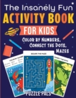 The Insanely Fun Activity Book For Kids : Color By Numbers, Connect The Dots, Mazes - Book