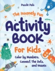 The Insanely Fun Activity Book For Kids : Color By Numbers, Connect The Dots, And Mazes - Book