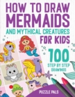 How To Draw Mermaids And Mythical Creatures : 100 Step By Step Drawings For Kids Ages 4 to 8 - Book
