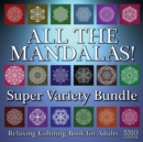 All The Mandalas! Super Variety Bundle : Relaxing Coloring Book for Adults - Book