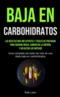 Baja En Carbohidratos : Las recetas mas influyentes y faciles de preparar para quemar grasa, aumentar la energia y aplastar los antojos (Guia completa del estilo de vida de una dieta baja en carbohidr - Book