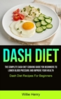 Dash Diet : The Complete Dash Diet Cooking Guide For Beginners To Lower Blood Pressure And Improve Your Health (Dash Diet Recipes For Beginners) - Book