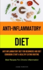 Anti-Inflammatory Diet : Anti Inflammatory Diet For Beginners And Diet Cookbook Start A Healthy Eating Routine (Best Recipes For Chronic Inflammation) - Book