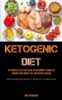 Ketogenic Diet : The Complete Keto Diet Guide for Beginners to Burn Fat Forever, Lose Weight Fast & Reverse Disease (Quick and Easy Keto Recipes to Get Rid of your Belly Fat Now) - Book
