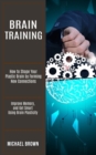 Brain Training : How to Shape Your Plastic Brain by Forming New Connections (Improve Memory, and Get Smart Using Brain Plasticity) - Book