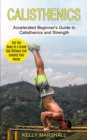 Calisthenics : Get the Body of a Greek God Without Ever Leaving Your House (Accelerated Beginner's Guide to Calisthenics and Strength) - Book