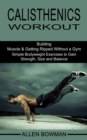Calisthenics Workout : Building Muscle & Getting Ripped Without a Gym (Simple Bodyweight Exercises to Gain Strength, Size and Balance) - Book