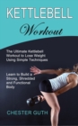 Kettlebell Workout : Learn to Build a Strong, Shredded and Functional Body (The Ultimate Kettlebell Workout to Lose Weight Using Simple Techniques) - Book