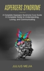 Aspergers Syndrome : A Complete Aspergers Syndrome Cure Guide (A Complete Guide to Understanding, Loving, and Communicating) - Book