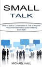 Small Talk : How to Start a Conversation & Talk to Anyone (The Conversationalist's Guide to Making Small Talk!) - Book