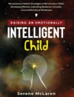 Raising an Emotionally Intelligent Child. Revolutionary Holistic Strategies to Nurture Your Child's Developing Mind by Cultivating Resilience, Curiosity, Love and Emotional Wholeness - Book