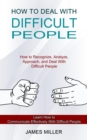 How to Deal With Difficult People : How to Recognize, Analyze, Approach, and Deal With Difficult People (Learn How to Communicate Effectively With Difficult People) - Book