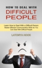 How to Deal With Difficult People : Master Effective Communication Skills So You Can Deal With Difficult People (Learn How to Deal With a Difficult Person) - Book