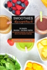 Smoothies Rezeptbuch : Mit Superfood Smoothies Zum Abnehmen Und Fur Eine Gesunde Ernahrung (Die Smoothie Monatskur - Zum Koerper Entgiften) - Book