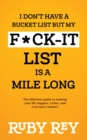 I Don't Have a Bucket List but My F*ck-it List is a Mile Long : The hilarious guide to making your life happier, richer, and even more badass! - Book