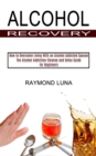 Alcohol Recovery : How to Overcome Living With an Alcohol Addicted Spouse (The Alcohol Addiction Cleanse and Detox Guide for Beginners) - Book