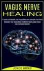 Vagus Nerve Healing : A Guide to Stimulate Your Vagus Nerve and Declutter Your Mind (Stimulate Your Vagus Nerve for Better Health, Gain Fisical and Emotional Benefits) - Book