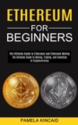 Ethereum for Beginners : The Ultimate Guide to Mining, Trading, and Investing in Cryptocurrency (The Ultimate Guide to Ethereum and Ethereum Mining) - Book