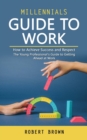 Millennials Guide to Work : How to Achieve Success and Respect (The Young Professional's Guide to Getting Ahead at Work) - Book
