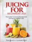 Juicing for Beginners 2021 : The Guide to Juicing Recipes and Juicing for Weight Loss - Book