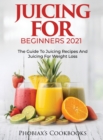 Juicing for Beginners 2021 : The Guide to Juicing Recipes and Juicing for Weight Loss - Book